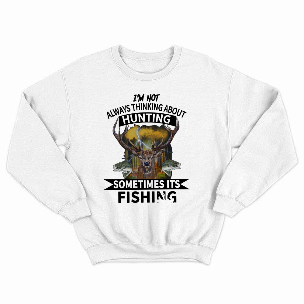 I'm Not Always Thinking About Hunting It's Fishing Sweatshirt Deer Hunter Fishing Lover Gifts