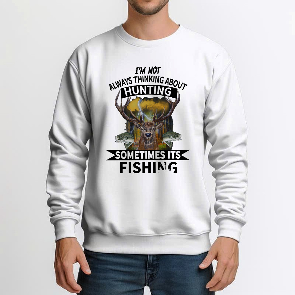 I’m Not Always Thinking About Hunting It’s Fishing Sweatshirt Deer Hunter Fishing Lover Gifts